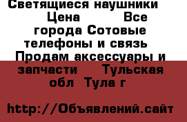 Светящиеся наушники LED › Цена ­ 990 - Все города Сотовые телефоны и связь » Продам аксессуары и запчасти   . Тульская обл.,Тула г.